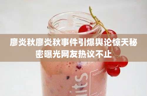 廖炎秋廖炎秋事件引爆舆论惊天秘密曝光网友热议不止