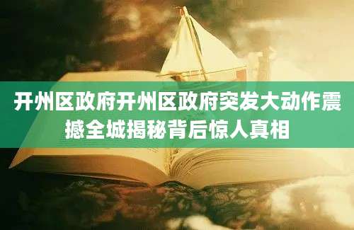 开州区政府开州区政府突发大动作震撼全城揭秘背后惊人真相