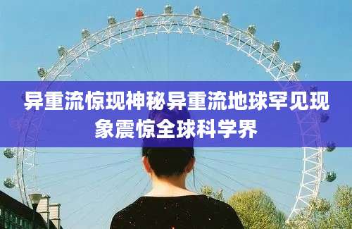 异重流惊现神秘异重流地球罕见现象震惊全球科学界
