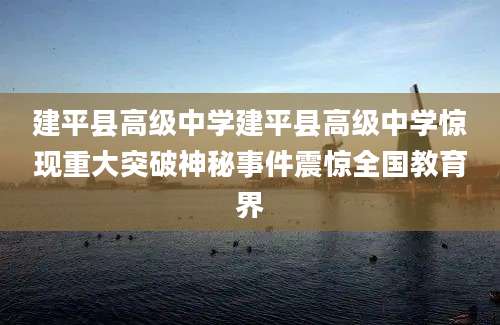 建平县高级中学建平县高级中学惊现重大突破神秘事件震惊全国教育界