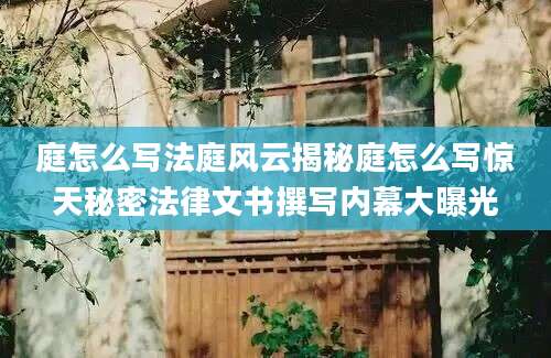 庭怎么写法庭风云揭秘庭怎么写惊天秘密法律文书撰写内幕大曝光