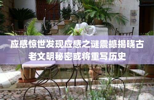 应感惊世发现应感之谜震撼揭晓古老文明秘密或将重写历史