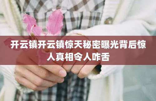 开云镇开云镇惊天秘密曝光背后惊人真相令人咋舌